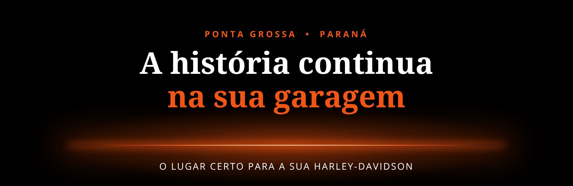 A história continua na sua garagem. Ponta Grossa, Paraná: o lugar certo para a sua Harley-Davidson.
